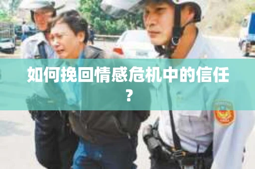 如何挽回情感危机中的信任? 如何挽回情感危机中的信任?