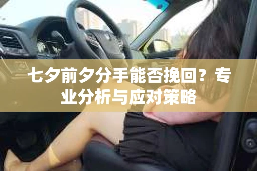 七夕前夕分手能否挽回？专业分析与应对策略