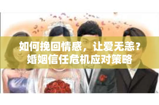 如何挽回情感，让爱无恙？婚姻信任危机应对策略
