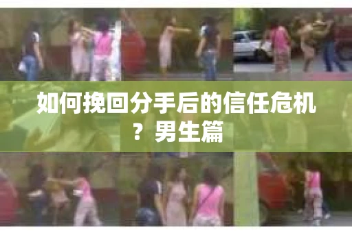 如何挽回分手后的信任危机？男生篇