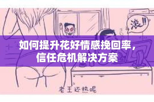 如何提升花好情感挽回率，信任危机解决方案