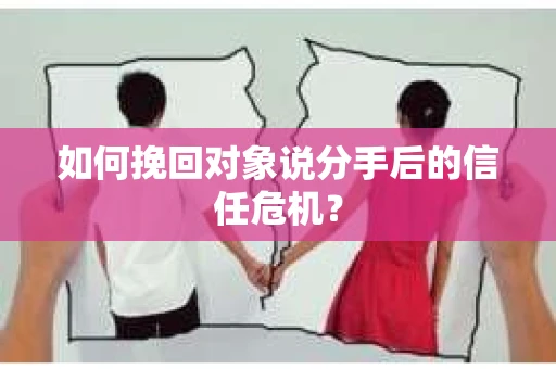 如何挽回对象说分手后的信任危机？