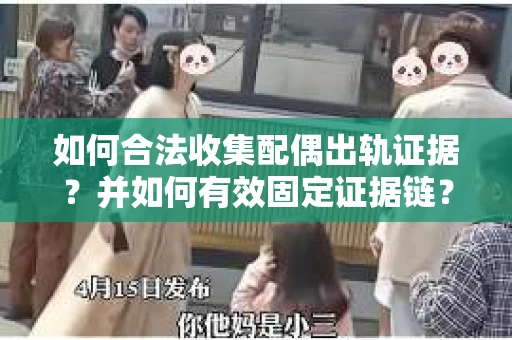 如何合法收集配偶出轨证据?并如何有效固定证据链? 如何合法收集配偶出轨证据?并如何有效固定证据链?