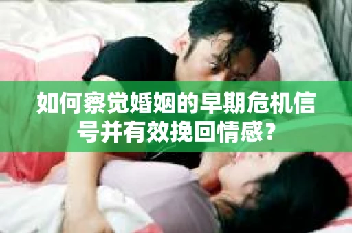 如何察觉婚姻的早期危机信号并有效挽回情感? 如何察觉婚姻的早期危机信号并有效挽回情感?