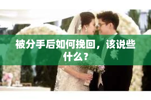 被分手后如何挽回,该说些什么? 被分手后如何挽回,该说些什么?