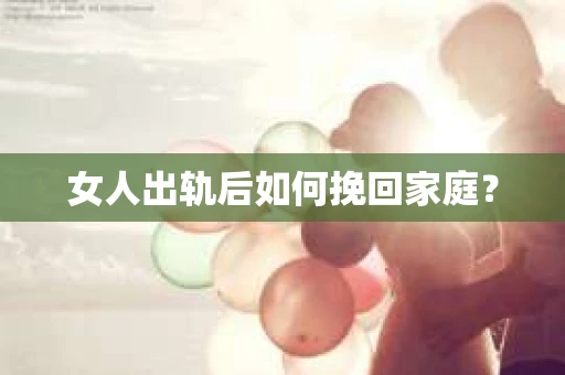 女人出轨后如何挽回家庭？
