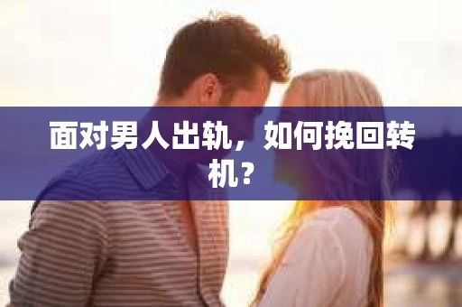 面对男人出轨，如何挽回转机？