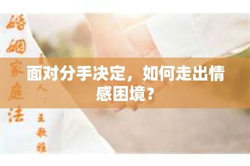面对分手决定,如何走出情感困境? 面对分手决定,如何走出情感困境?