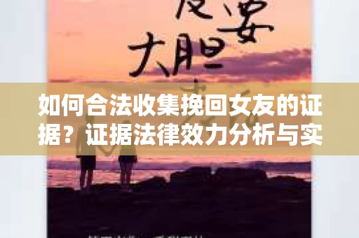如何合法收集挽回女友的证据？证据法律效力分析与实践指南