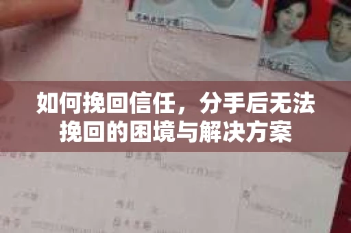 如何挽回信任,分手后无法挽回的困境与解决方案 如何挽回信任,分手后无法挽回的困境与解决方案