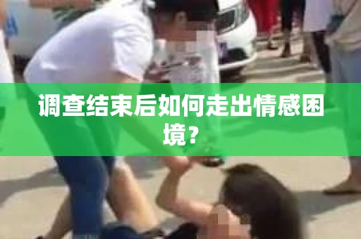 调查结束后如何走出情感困境? 调查结束后如何走出情感困境?