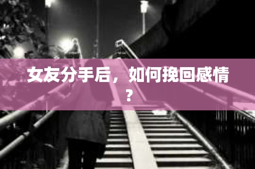 女友分手后，如何挽回感情？