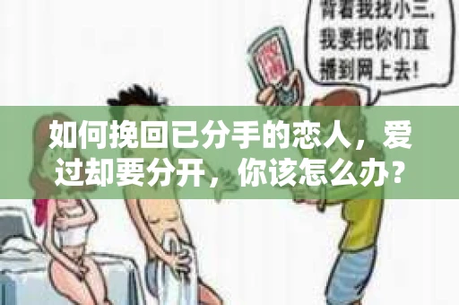 如何挽回已分手的恋人，爱过却要分开，你该怎么办？