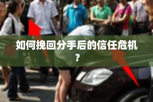 如何挽回分手后的信任危机？