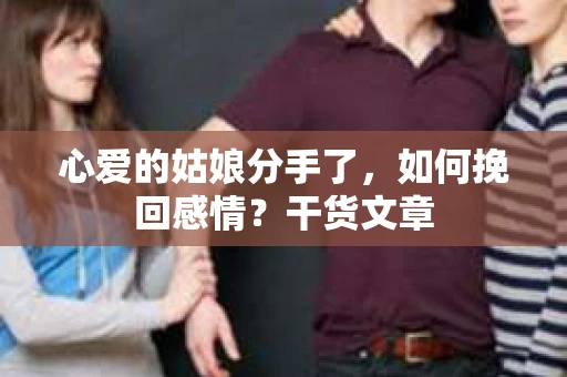 心爱的姑娘分手了，如何挽回感情？干货文章