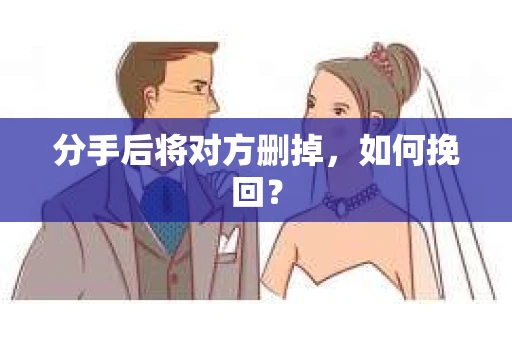 分手后将对方删掉，如何挽回？