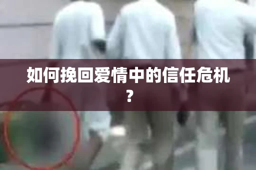 如何挽回爱情中的信任危机? 如何挽回爱情中的信任危机?