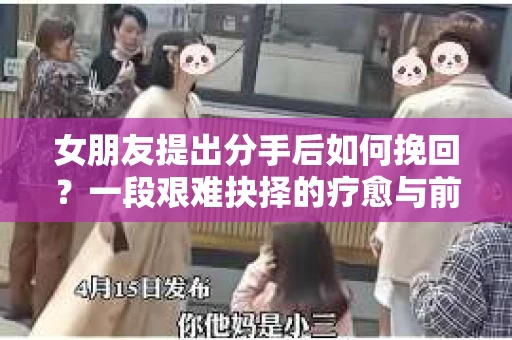 女朋友提出分手后如何挽回？一段艰难抉择的疗愈与前行之路