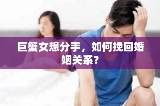 巨蟹女想分手，如何挽回婚姻关系？