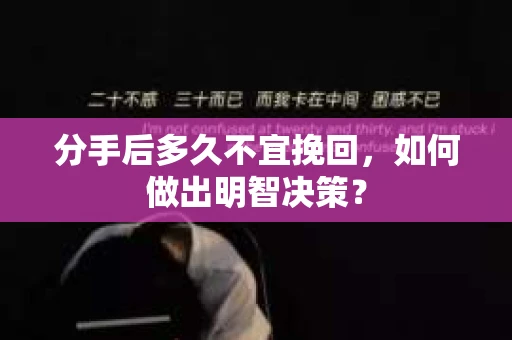分手后多久不宜挽回，如何做出明智决策？