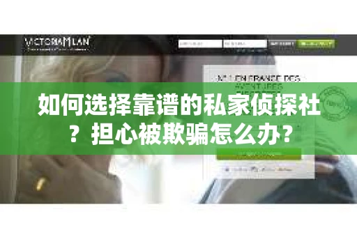 如何选择靠谱的私家侦探社？担心被欺骗怎么办？