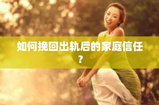 如何挽回出轨后的家庭信任？
