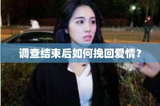 调查结束后如何挽回爱情？