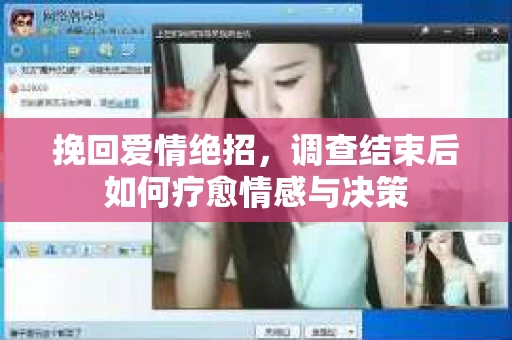 挽回爱情绝招，调查结束后如何疗愈情感与决策