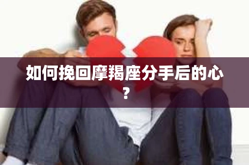 如何挽回摩羯座分手后的心？