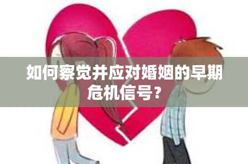 如何察觉并应对婚姻的早期危机信号？