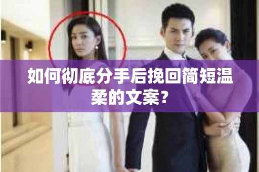 如何彻底分手后挽回简短温柔的文案？