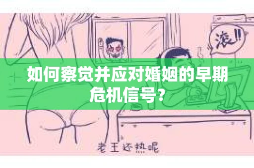 如何察觉并应对婚姻的早期危机信号？