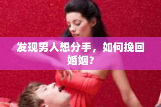 发现男人想分手,如何挽回婚姻? 发现男人想分手,如何挽回婚姻?