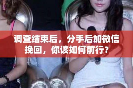 调查结束后，分手后加微信挽回，你该如何前行？