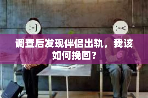 调查后发现伴侣出轨,我该如何挽回? 调查后发现伴侣出轨,我该如何挽回?