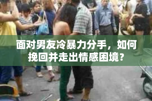 面对男友冷暴力分手，如何挽回并走出情感困境？