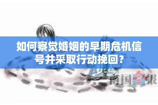 如何察觉婚姻的早期危机信号并采取行动挽回？