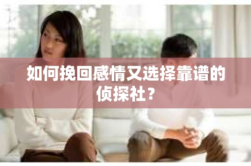 如何挽回感情又选择靠谱的侦探社？