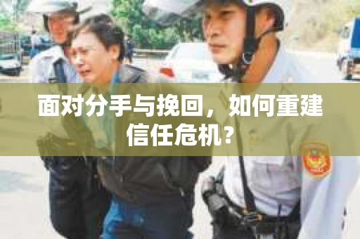 面对分手与挽回，如何重建信任危机？