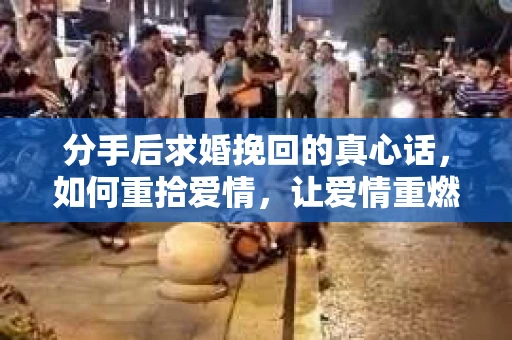 分手后求婚挽回的真心话,如何重拾爱情,让爱情重燃? 分手后求婚挽回的真心话,如何重拾爱情,让爱情重燃?