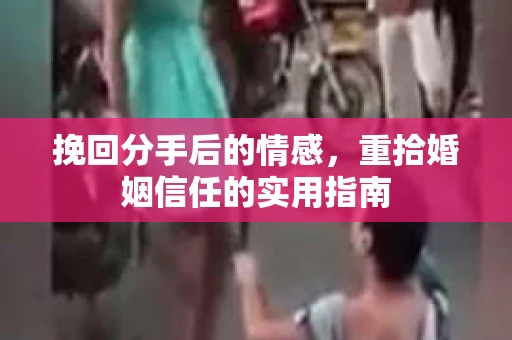 挽回分手后的情感，重拾婚姻信任的实用指南