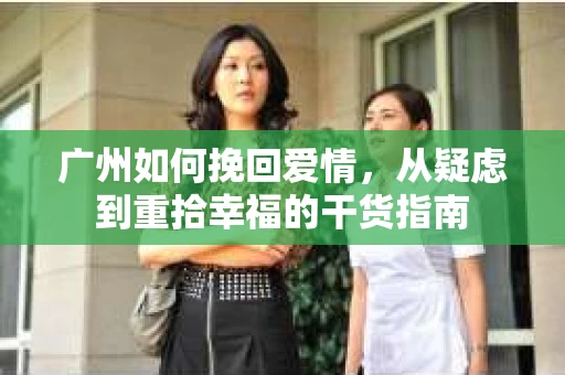 广州如何挽回爱情，从疑虑到重拾幸福的干货指南