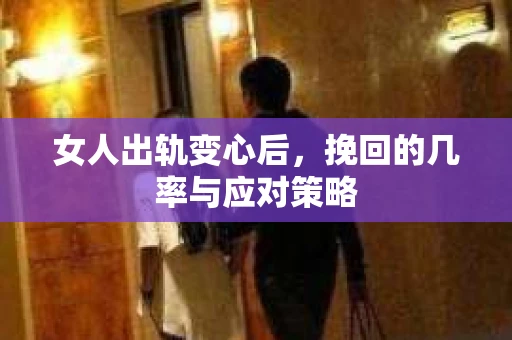 女人出轨变心后,挽回的几率与应对策略 女人出轨变心后,挽回的几率与应对策略