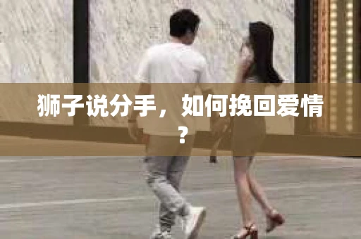 狮子说分手，如何挽回爱情？