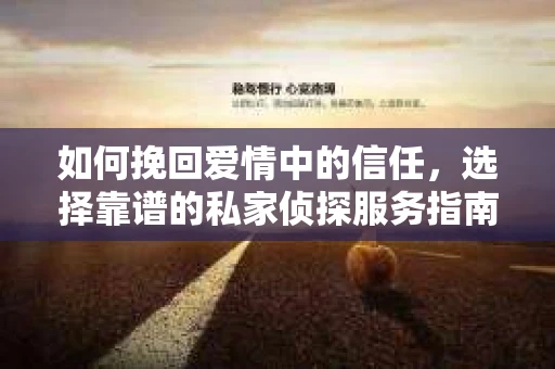 如何挽回爱情中的信任，选择靠谱的私家侦探服务指南