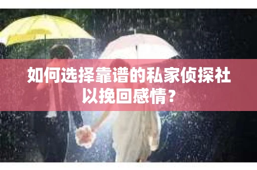 如何选择靠谱的私家侦探社以挽回感情？