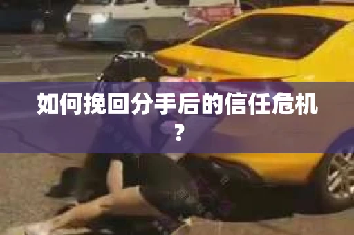如何挽回分手后的信任危机？