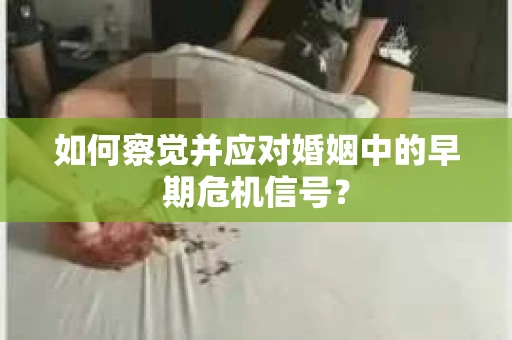 如何察觉并应对婚姻中的早期危机信号？