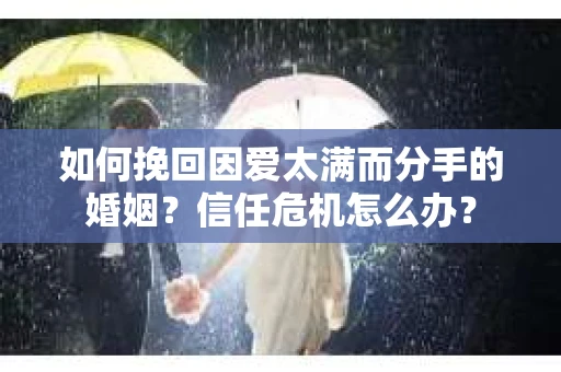 如何挽回因爱太满而分手的婚姻？信任危机怎么办？