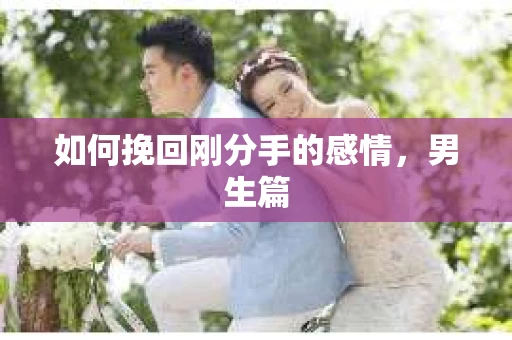 如何挽回刚分手的感情，男生篇